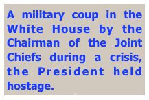 A military coup in the White House by the Chairman of the Joint Chiefs during a crisis, the President held hostage.