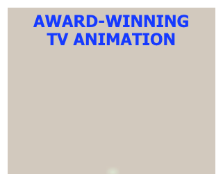 AWARD-WINNING  TV ANIMATION

