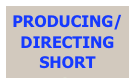 PRODUCING/DIRECTING SHORT